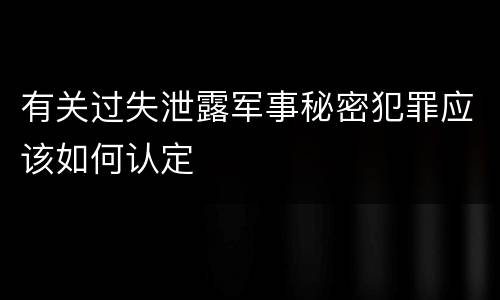 有关过失泄露军事秘密犯罪应该如何认定