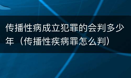 传播性病成立犯罪的会判多少年（传播性疾病罪怎么判）