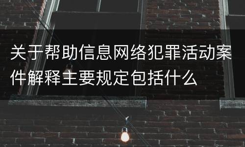 关于帮助信息网络犯罪活动案件解释主要规定包括什么