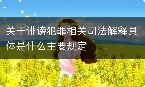 关于诽谤犯罪相关司法解释具体是什么主要规定