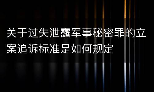 关于过失泄露军事秘密罪的立案追诉标准是如何规定
