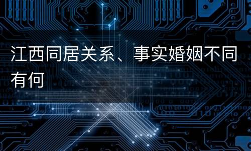 江西同居关系、事实婚姻不同有何