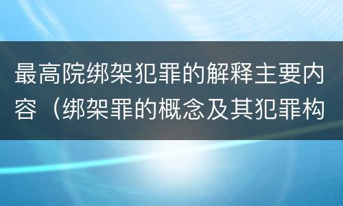 最高院绑架犯罪的解释主要内容（绑架罪的概念及其犯罪构成）