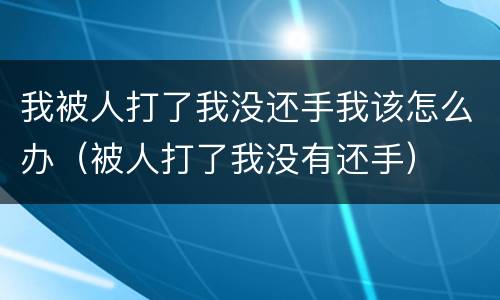 我被人打了我没还手我该怎么办（被人打了我没有还手）