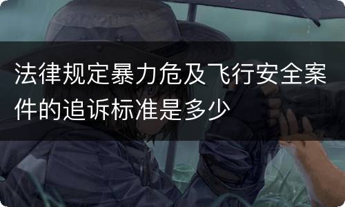 法律规定暴力危及飞行安全案件的追诉标准是多少