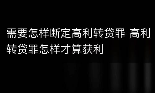 需要怎样断定高利转贷罪 高利转贷罪怎样才算获利
