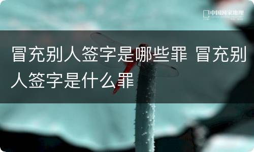 冒充别人签字是哪些罪 冒充别人签字是什么罪