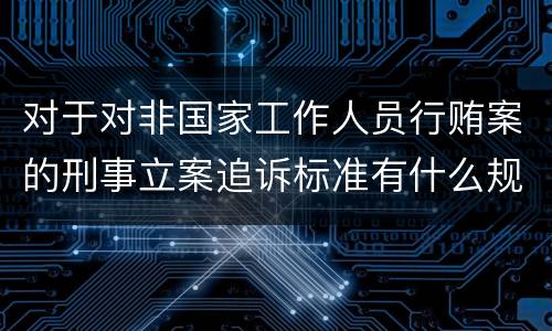 对于对非国家工作人员行贿案的刑事立案追诉标准有什么规定