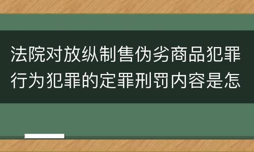 法院对放纵制售伪劣商品犯罪行为犯罪的定罪刑罚内容是怎样的