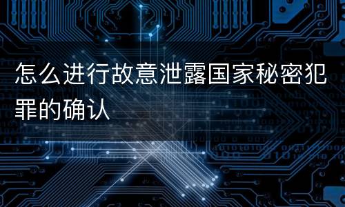 怎么进行故意泄露国家秘密犯罪的确认