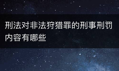 刑法对非法狩猎罪的刑事刑罚内容有哪些