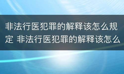 非法行医犯罪的解释该怎么规定 非法行医犯罪的解释该怎么规定处罚