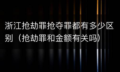 浙江抢劫罪抢夺罪都有多少区别（抢劫罪和金额有关吗）