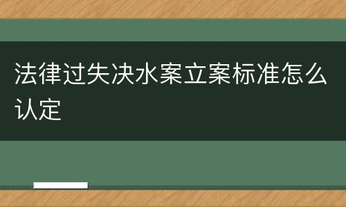 法律过失决水案立案标准怎么认定