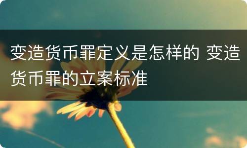 变造货币罪定义是怎样的 变造货币罪的立案标准