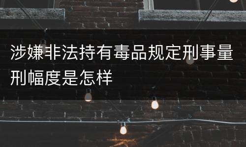 涉嫌非法持有毒品规定刑事量刑幅度是怎样