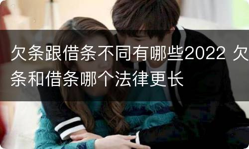 欠条跟借条不同有哪些2022 欠条和借条哪个法律更长