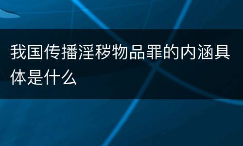 我国传播淫秽物品罪的内涵具体是什么