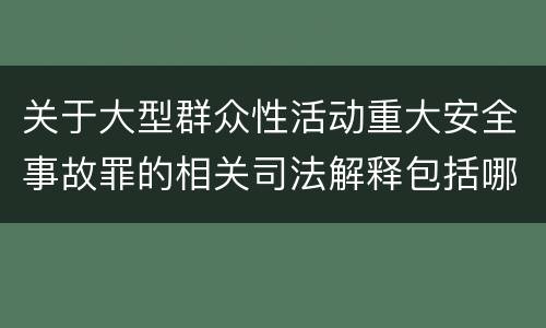 关于大型群众性活动重大安全事故罪的相关司法解释包括哪些重要内容