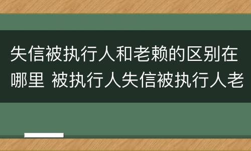 失信被执行人和老赖的区别在哪里 被执行人失信被执行人老赖三者有何区别?