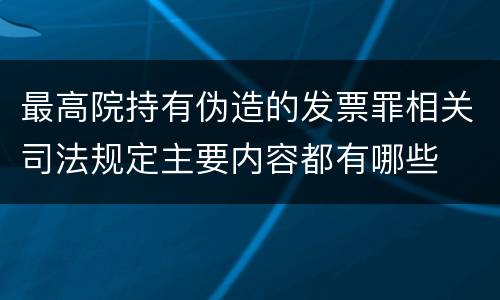最高院持有伪造的发票罪相关司法规定主要内容都有哪些