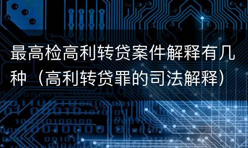 最高检高利转贷案件解释有几种（高利转贷罪的司法解释）