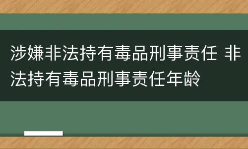 涉嫌非法持有毒品刑事责任 非法持有毒品刑事责任年龄