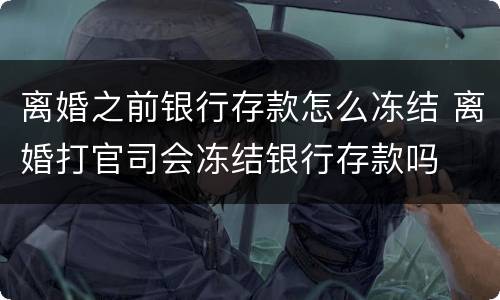 离婚之前银行存款怎么冻结 离婚打官司会冻结银行存款吗