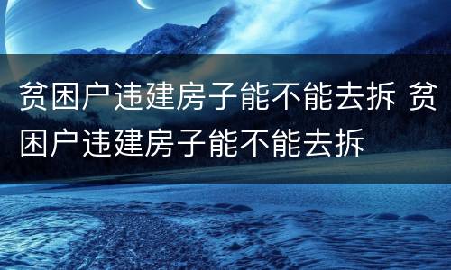 贫困户违建房子能不能去拆 贫困户违建房子能不能去拆