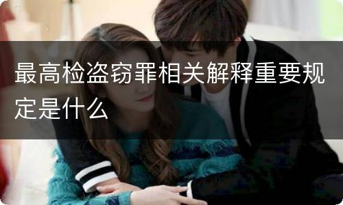 最高检盗窃罪相关解释重要规定是什么