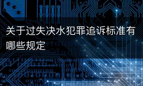 关于过失决水犯罪追诉标准有哪些规定