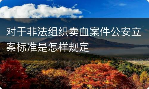 对于非法组织卖血案件公安立案标准是怎样规定
