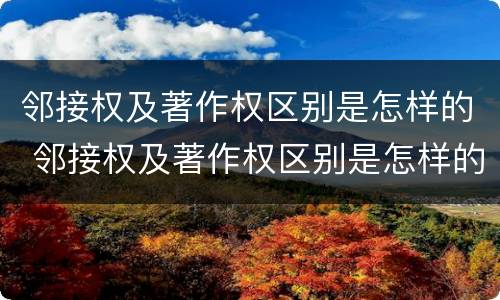 邻接权及著作权区别是怎样的 邻接权及著作权区别是怎样的