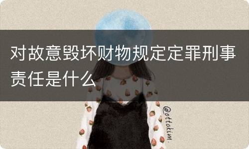 对故意毁坏财物规定定罪刑事责任是什么