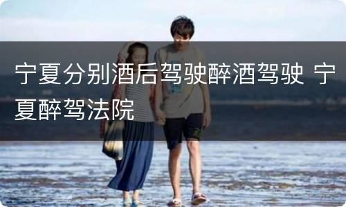 宁夏分别酒后驾驶醉酒驾驶 宁夏醉驾法院
