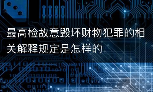 最高检故意毁坏财物犯罪的相关解释规定是怎样的