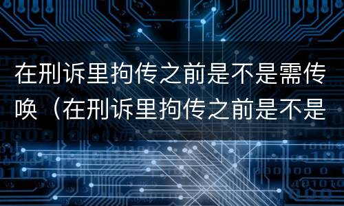在刑诉里拘传之前是不是需传唤（在刑诉里拘传之前是不是需传唤证据）