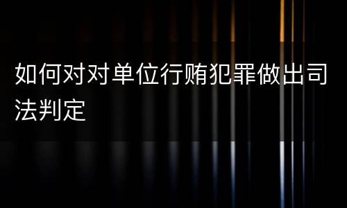 如何对对单位行贿犯罪做出司法判定