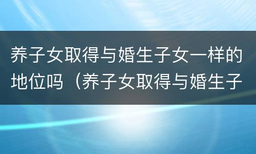 养子女取得与婚生子女一样的地位吗（养子女取得与婚生子女一样的地位吗知乎）