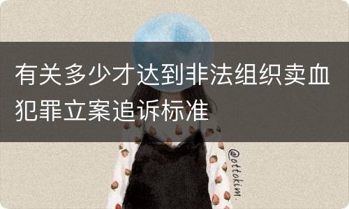 有关多少才达到非法组织卖血犯罪立案追诉标准