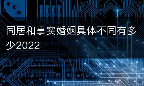 同居和事实婚姻具体不同有多少2022