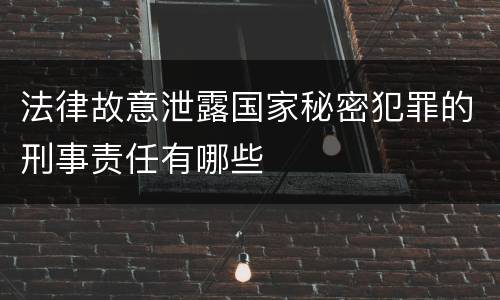 法律故意泄露国家秘密犯罪的刑事责任有哪些