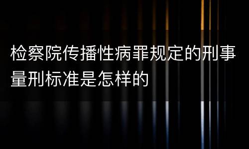 检察院传播性病罪规定的刑事量刑标准是怎样的