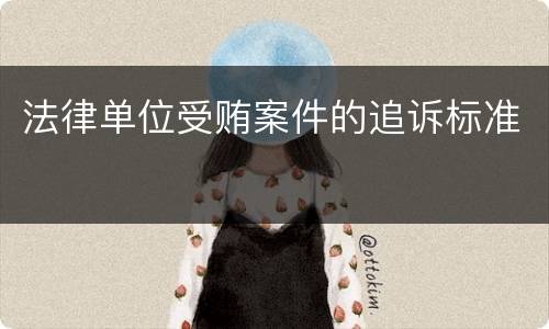法律单位受贿案件的追诉标准
