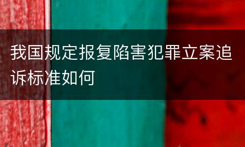 我国规定报复陷害犯罪立案追诉标准如何