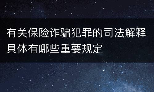 有关保险诈骗犯罪的司法解释具体有哪些重要规定