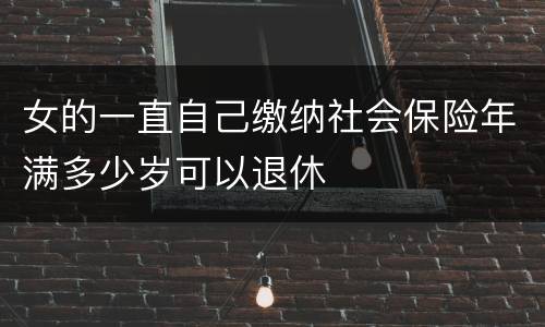 女的一直自己缴纳社会保险年满多少岁可以退休