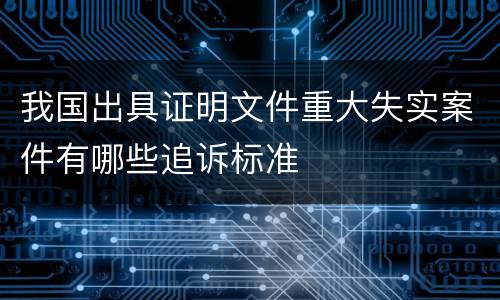 我国出具证明文件重大失实案件有哪些追诉标准