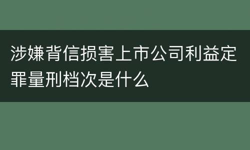 涉嫌背信损害上市公司利益定罪量刑档次是什么