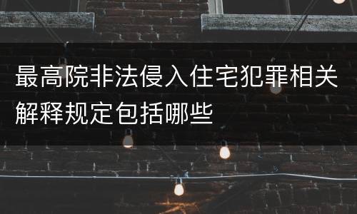 最高院非法侵入住宅犯罪相关解释规定包括哪些